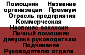 Помощник  › Название организации ­ Премиум  › Отрасль предприятия ­ Коммерческая  › Название вакансии ­ Личный помошник девушке руководителю  › Подчинение ­ Руководителю отдела  - Крым, Севастополь Работа » Вакансии   . Крым,Севастополь